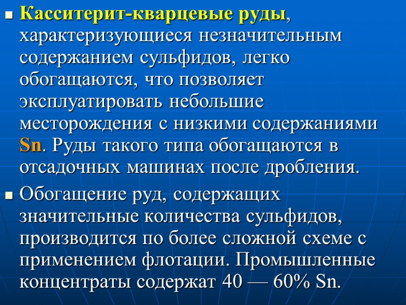 Касситерит-кварцевые руды, характеризующиеся незначительным содержанием сульфидов, легко обогащаются, что позволяет эксплуатировать небольшие месторождения с